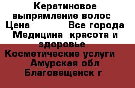 Кератиновое выпрямление волос › Цена ­ 1 500 - Все города Медицина, красота и здоровье » Косметические услуги   . Амурская обл.,Благовещенск г.